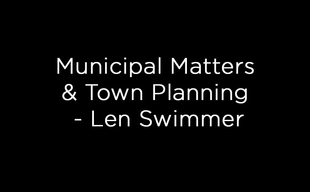 Municipal Matters & Town Planning - Len Swimmer