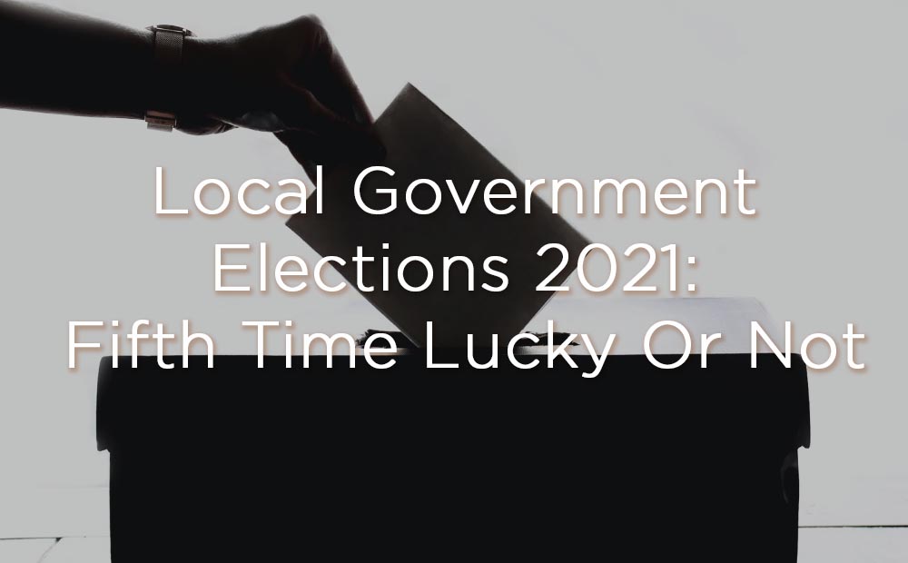 Local Government Elections 2021: Fifth Time Lucky Or Not